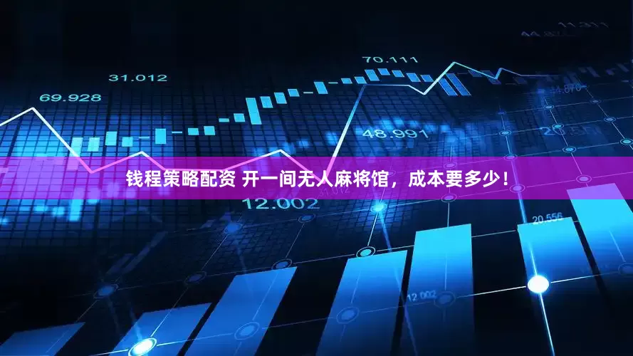 钱程策略配资 开一间无人麻将馆，成本要多少！