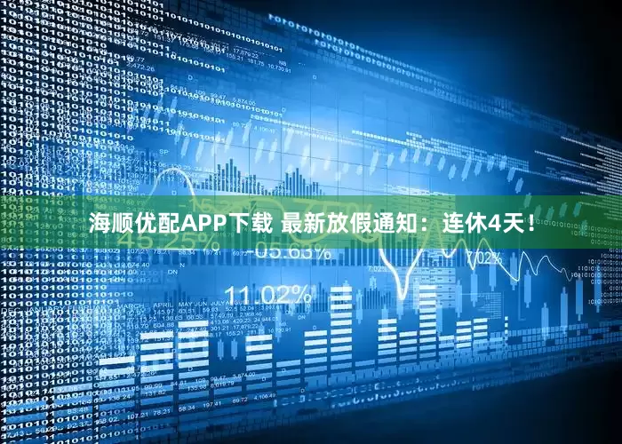 海顺优配APP下载 最新放假通知：连休4天！
