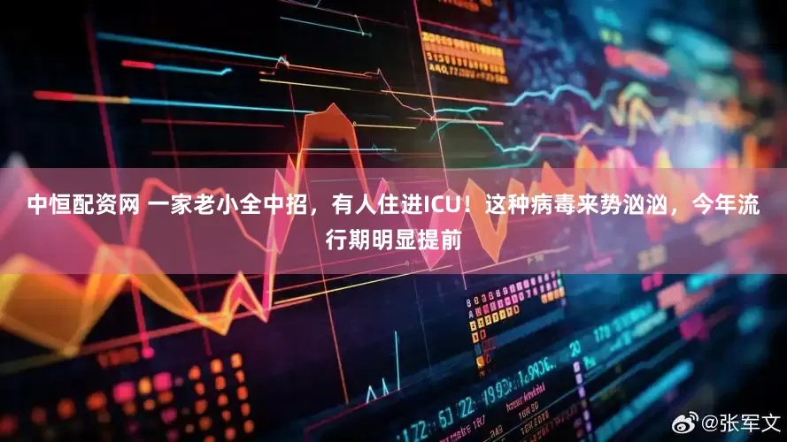 中恒配资网 一家老小全中招，有人住进ICU！这种病毒来势汹汹，今年流行期明显提前